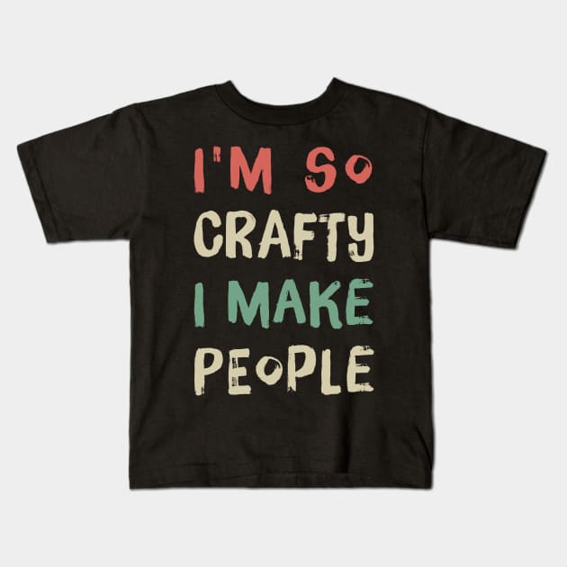 I'm So Crafty I Make People Kids T-Shirt by For_Us